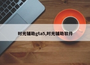 时光辅助gta5,时光辅助软件