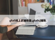 gta5线上武辅助器,gta5sj辅助