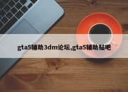 gta5辅助3dm论坛,gta5辅助贴吧