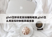 gta5怎样设定鼠标辅助瞄准,gta5怎么用鼠标控制载具瞄准器