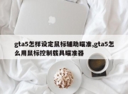 gta5怎样设定鼠标辅助瞄准,gta5怎么用鼠标控制载具瞄准器