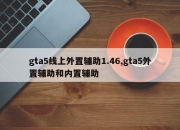 gta5线上外置辅助1.46,gta5外置辅助和内置辅助