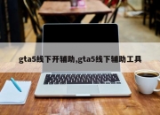 gta5线下开辅助,gta5线下辅助工具