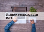 gta5辅助进游戏闪退,gta5imp辅助闪退