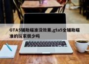 GTA5辅助瞄准没效果,gta5全辅助瞄准的玩家很少吗