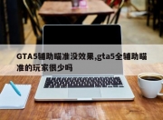 GTA5辅助瞄准没效果,gta5全辅助瞄准的玩家很少吗