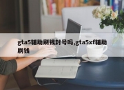 gta5辅助刷钱封号吗,gta5xf辅助刷钱