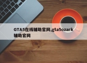 GTA5在线辅助官网,gta5ozark辅助官网