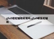 gta5蝰蛇辅助好用吗,gta5眼镜蛇辅助