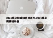 gta5线上刷钱辅助管用吗,gta5线上刷钱辅助器