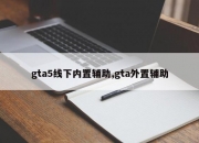 gta5线下内置辅助,gta外置辅助