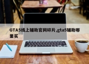 GTA5线上辅助官网碎片,gta5辅助哪里买